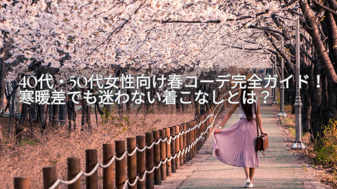 40代・50代女性向け春コーデ完全ガイド！寒暖差でも迷わない大人の着こなしとは？