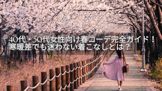 40代・50代女性向け春コーデ完全ガイド！寒暖差でも迷わない大人の着こなしとは？